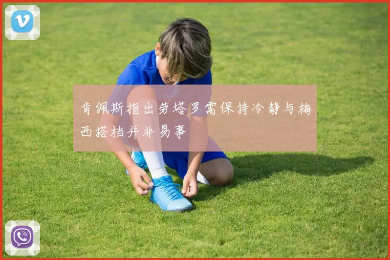 肯佩斯指出劳塔罗需保持冷静与梅西搭档并非易事