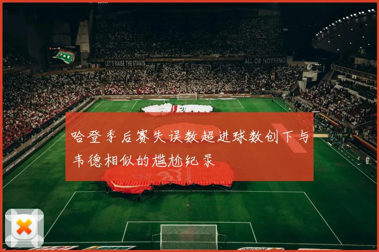 哈登季后赛失误数超进球数创下与韦德相似的尴尬纪录