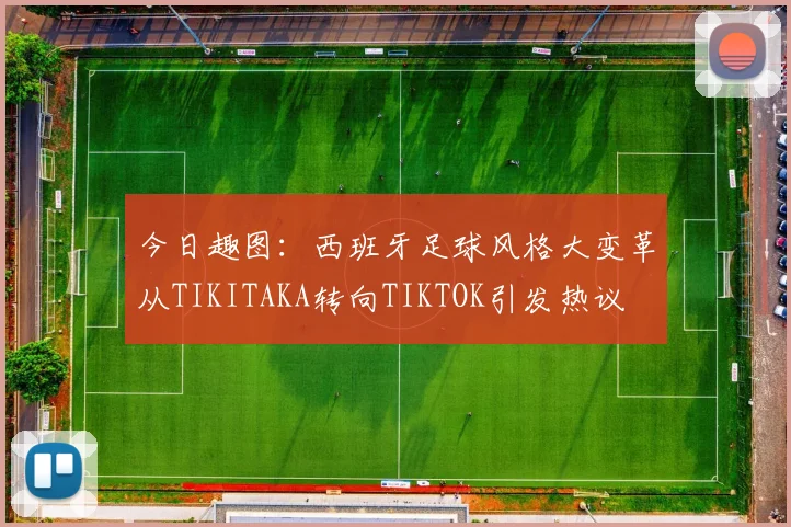 今日趣图：西班牙足球风格大变革从TIKITAKA转向TIKTOK引发热议