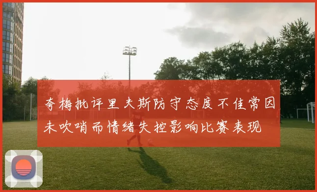 夸梅批评里夫斯防守态度不佳常因未吹哨而情绪失控影响比赛表现