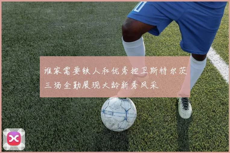 谁家需要铁人和优秀控卫斯特尔茨三场全勤展现大龄新秀风采