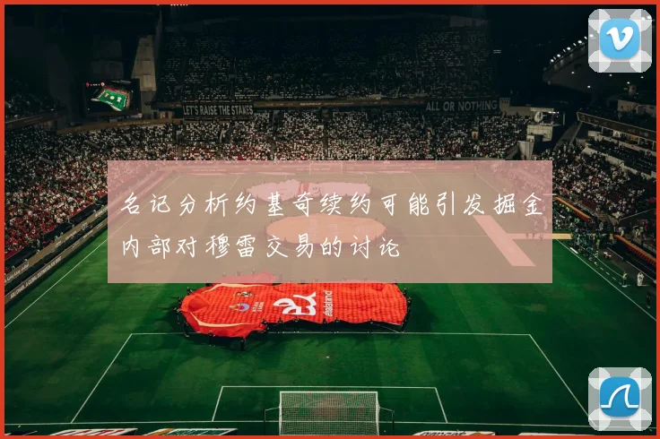 名记分析约基奇续约可能引发掘金内部对穆雷交易的讨论